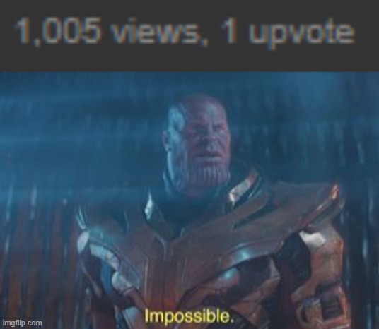 This wasn't my meme btw. | image tagged in thanos impossible,upvotes,views,oof | made w/ Imgflip meme maker