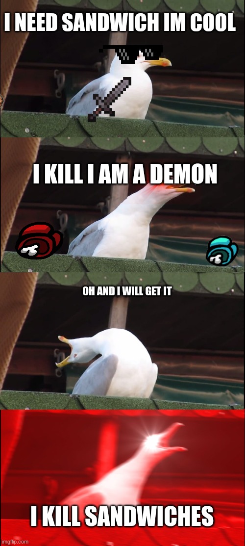 a meme | I NEED SANDWICH IM COOL; I KILL I AM A DEMON; OH AND I WILL GET IT; I KILL SANDWICHES | image tagged in memes,inhaling seagull | made w/ Imgflip meme maker