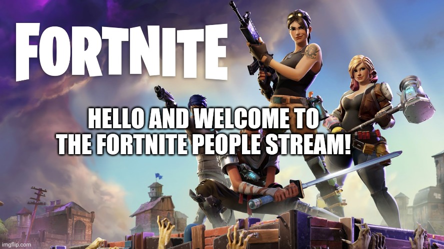 Fortnite | HELLO AND WELCOME TO THE FORTNITE PEOPLE STREAM! | image tagged in fortnite | made w/ Imgflip meme maker