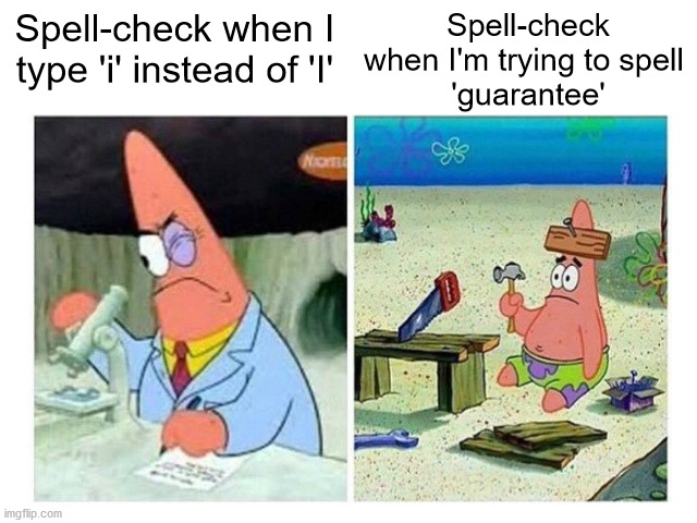 Why do we even have it then! | Spell-check when I type 'i' instead of 'I'; Spell-check when I'm trying to spell 
'guarantee' | image tagged in patrick scientist vs nail,spell check,autocorrect,failure | made w/ Imgflip meme maker
