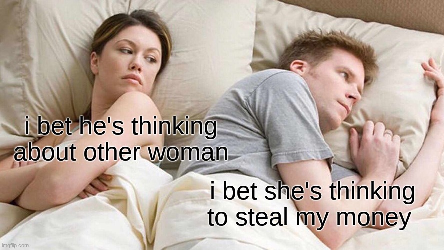I Bet He's Thinking About Other Women | i bet he's thinking about other woman; i bet she's thinking to steal my money | image tagged in memes,i bet he's thinking about other women | made w/ Imgflip meme maker