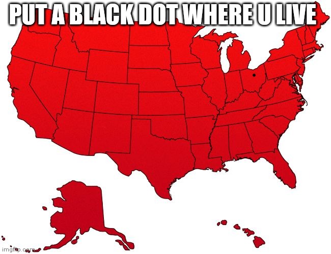 Srry people who isn't americans | PUT A BLACK DOT WHERE U LIVE | image tagged in red usa map | made w/ Imgflip meme maker