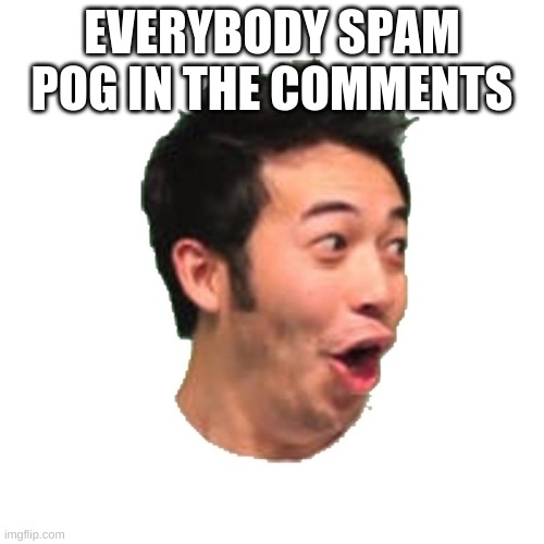 Random title, but ok | EVERYBODY SPAM POG IN THE COMMENTS | image tagged in poggers | made w/ Imgflip meme maker