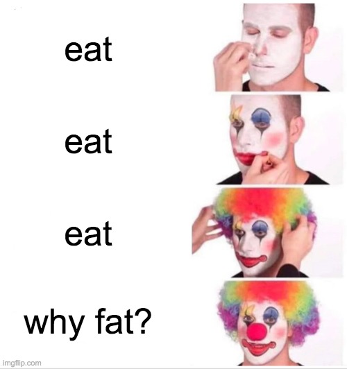 no | eat; eat; eat; why fat? | image tagged in memes,clown applying makeup | made w/ Imgflip meme maker