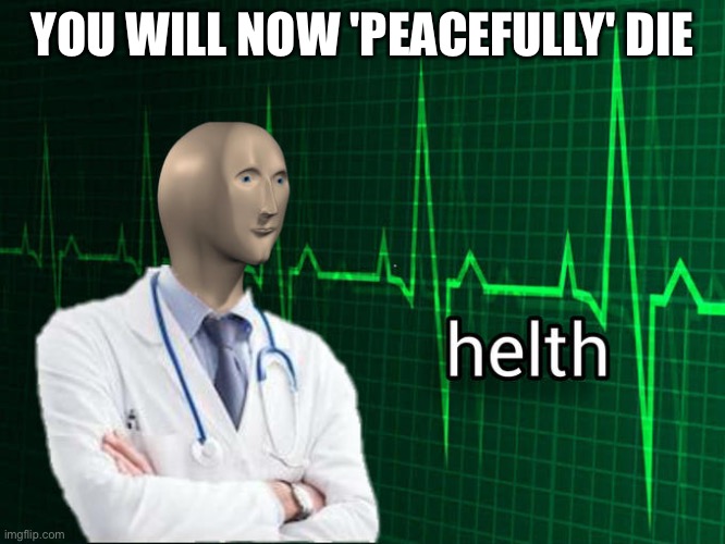 StONk HeLtH bE LiKe: | YOU WILL NOW 'PEACEFULLY' DIE | image tagged in stonks helth | made w/ Imgflip meme maker