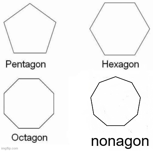 noone got this order?!REally?! | nonagon | image tagged in memes,pentagon hexagon octagon | made w/ Imgflip meme maker