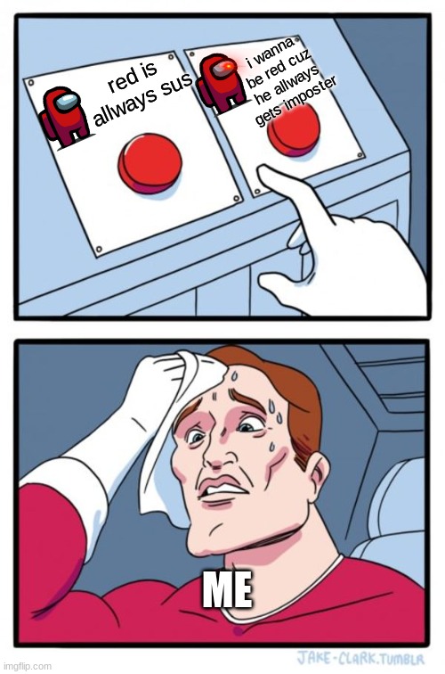 Two Buttons | i wanna be red cuz he allways gets imposter; red is allways sus; ME | image tagged in memes,two buttons | made w/ Imgflip meme maker