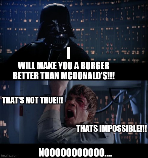 Star Wars No | I; WILL MAKE YOU A BURGER BETTER THAN MCDONALD'S!!! THAT'S NOT TRUE!!! THATS IMPOSSIBLE!!! NOOOOOOOOOOO.... | image tagged in memes,star wars no | made w/ Imgflip meme maker