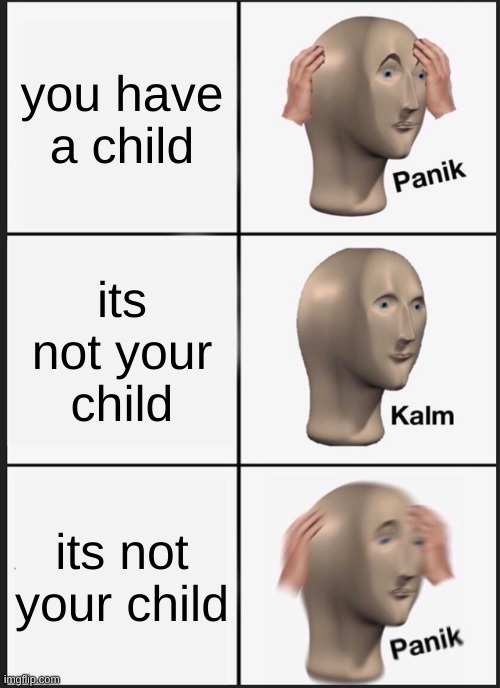 funny meme | you have a child; its not your child; its not your child | image tagged in memes,panik kalm panik | made w/ Imgflip meme maker