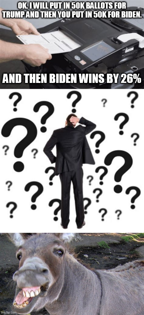 Vote Weight | OK. I WILL PUT IN 50K BALLOTS FOR TRUMP AND THEN YOU PUT IN 50K FOR BIDEN. AND THEN BIDEN WINS BY 26% | image tagged in election fraud | made w/ Imgflip meme maker