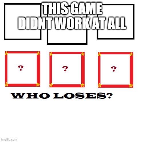WhoLosesMenu | THIS GAME DIDNT WORK AT ALL | image tagged in wholosesmenu | made w/ Imgflip meme maker