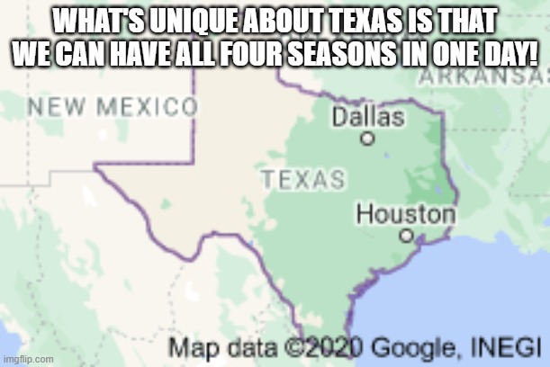 WHAT'S UNIQUE ABOUT TEXAS IS THAT WE CAN HAVE ALL FOUR SEASONS IN ONE DAY! | made w/ Imgflip meme maker