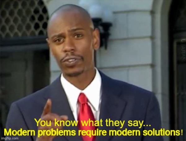 you know what they say... | ! You know what they say... | image tagged in modern problems require modern solutions,dave chappelle,funny meme,why not,unnecessary tags,lol | made w/ Imgflip meme maker