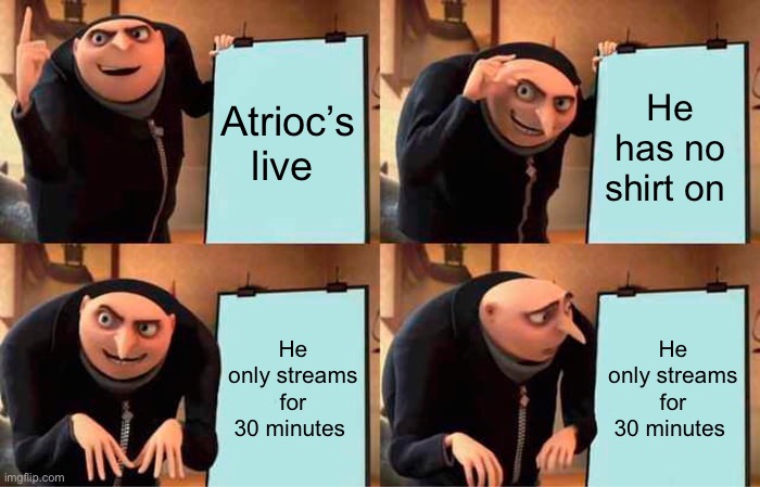 Gru's Plan Meme | Atrioc’s live; He has no shirt on; He only streams for 30 minutes; He only streams for 30 minutes | image tagged in memes,gru's plan | made w/ Imgflip meme maker