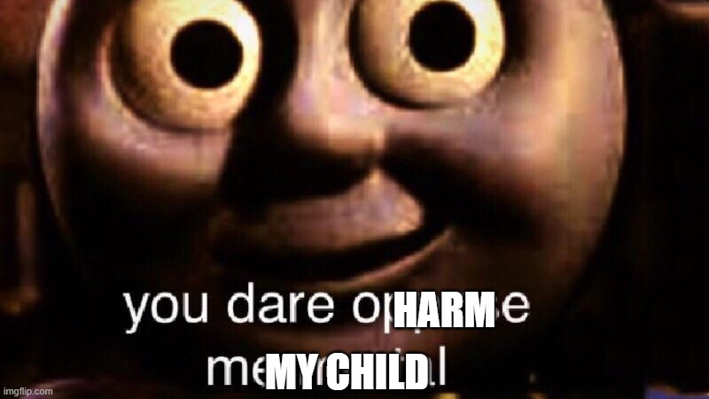 You dare oppose me mortal | HARM MY CHILD | image tagged in you dare oppose me mortal | made w/ Imgflip meme maker