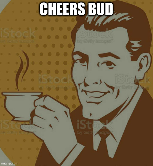 Mug Approval | CHEERS BUD | image tagged in mug approval | made w/ Imgflip meme maker