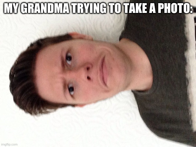 meme | MY GRANDMA TRYING TO TAKE A PHOTO: | image tagged in a random meme | made w/ Imgflip meme maker