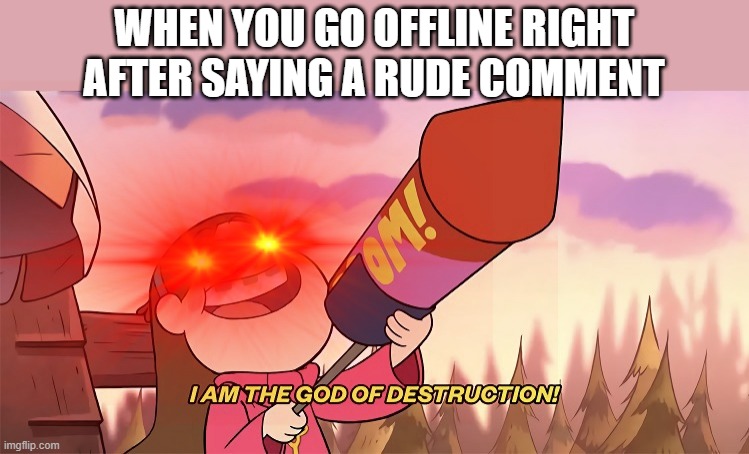 BRUH | WHEN YOU GO OFFLINE RIGHT AFTER SAYING A RUDE COMMENT | image tagged in i am the god of destruction | made w/ Imgflip meme maker