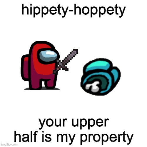 Blank Transparent Square | hippety-hoppety; your upper half is my property | image tagged in memes,blank transparent square | made w/ Imgflip meme maker