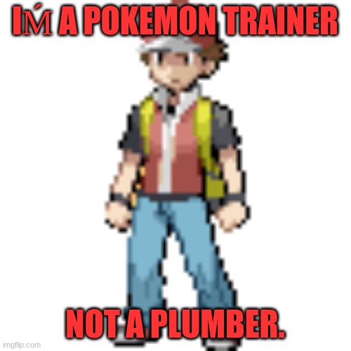 IḾ A POKEMON TRAINER NOT A PLUMBER. | made w/ Imgflip meme maker