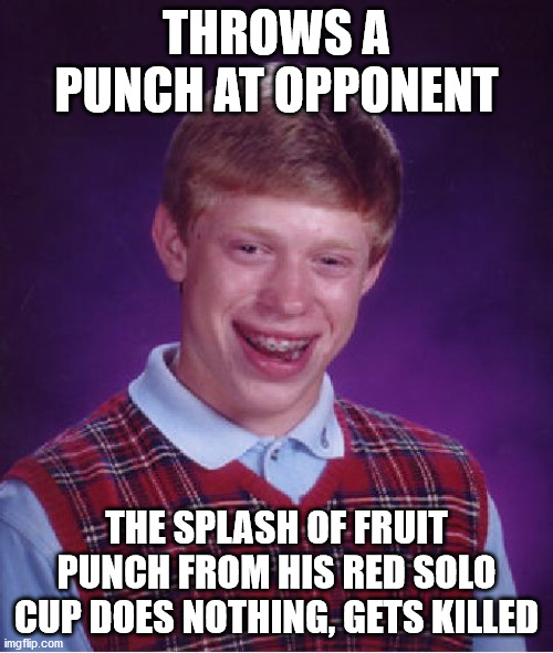 He forgot to put pinky out! | THROWS A PUNCH AT OPPONENT; THE SPLASH OF FRUIT PUNCH FROM HIS RED SOLO CUP DOES NOTHING, GETS KILLED | image tagged in memes,bad luck brian,fruit,solo,cup,killed | made w/ Imgflip meme maker