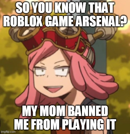 Im losing all my items, including the ones i grinded for ;-; | SO YOU KNOW THAT ROBLOX GAME ARSENAL? MY MOM BANNED ME FROM PLAYING IT | image tagged in mei hatsume derp | made w/ Imgflip meme maker