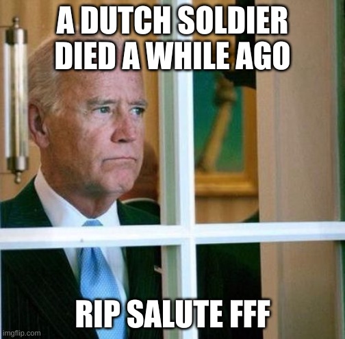 rip, to a warrior, this soul be free | A DUTCH SOLDIER DIED A WHILE AGO; RIP SALUTE FFF | image tagged in sad joe biden | made w/ Imgflip meme maker