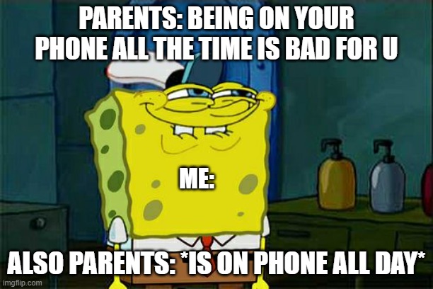 Don't You Squidward Meme | PARENTS: BEING ON YOUR PHONE ALL THE TIME IS BAD FOR U; ME:; ALSO PARENTS: *IS ON PHONE ALL DAY* | image tagged in memes,don't you squidward | made w/ Imgflip meme maker