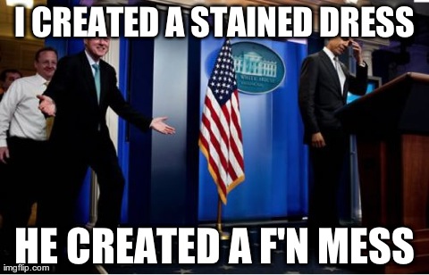 Bubba And Barack | I CREATED A STAINED DRESS HE CREATED A F'N MESS | image tagged in memes,bubba and barack,bill clinton,politics,funny | made w/ Imgflip meme maker