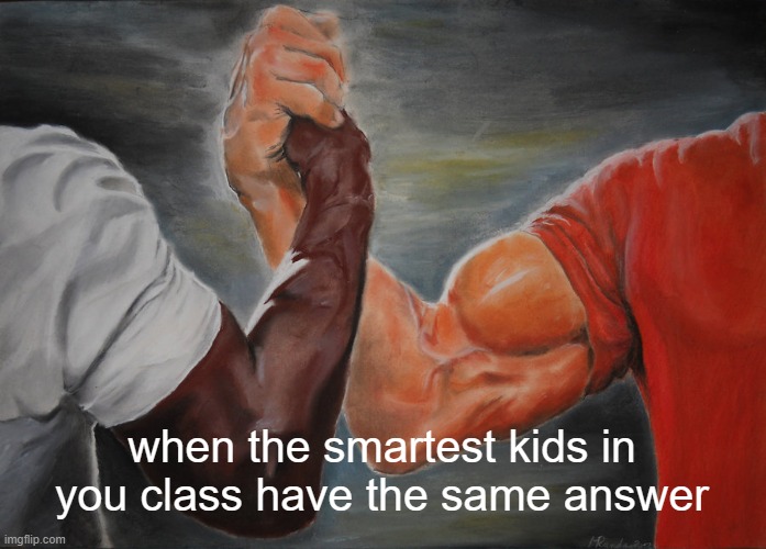 Epic Handshake | when the smartest kids in you class have the same answer | image tagged in memes,epic handshake | made w/ Imgflip meme maker