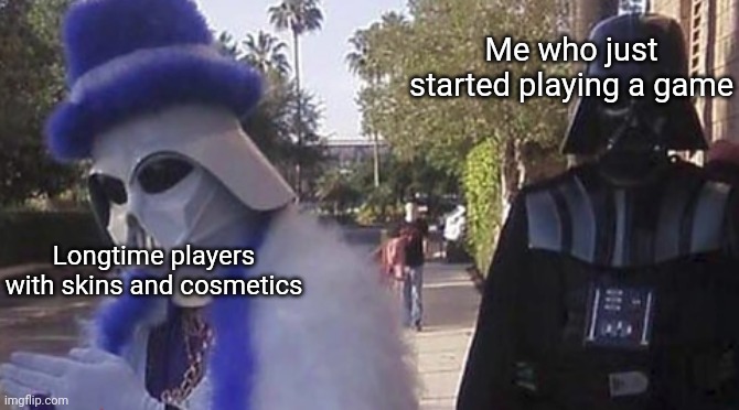 unless you spend money to get cosmetics | Me who just started playing a game; Longtime players with skins and cosmetics | image tagged in gaming,darth vader | made w/ Imgflip meme maker