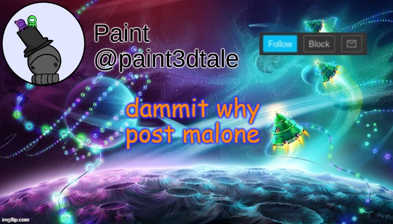 reeeeeeeeeeeeeeeeeeeeeee | dammit why post malone | image tagged in paint festive announcement | made w/ Imgflip meme maker