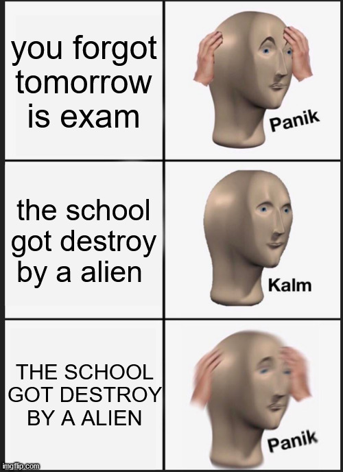 Panik Kalm Panik | you forgot tomorrow is exam; the school got destroy by a alien; THE SCHOOL GOT DESTROY BY A ALIEN | image tagged in memes,panik kalm panik | made w/ Imgflip meme maker