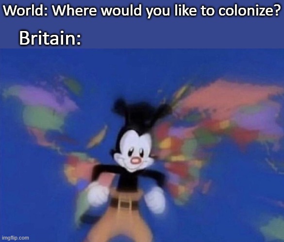 Hungry for the World, eh? | World: Where would you like to colonize? Britain: | image tagged in yakko's world | made w/ Imgflip meme maker