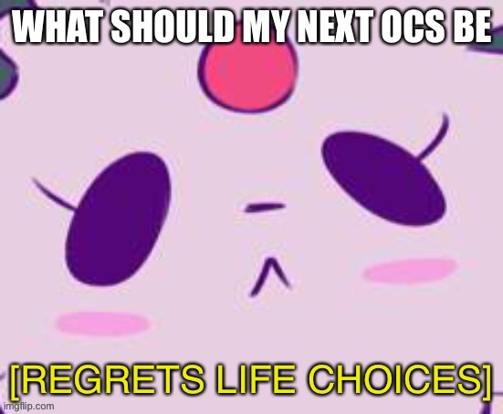 No title here :) | WHAT SHOULD MY NEXT OCS BE | image tagged in originally submitted to the wrong stream | made w/ Imgflip meme maker