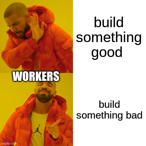 Drake Hotline Bling Meme | build something good build something bad WORKERS | image tagged in memes,drake hotline bling | made w/ Imgflip meme maker