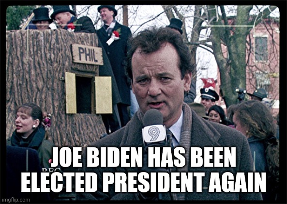 Groundhog Day | JOE BIDEN HAS BEEN ELECTED PRESIDENT AGAIN | image tagged in groundhog day | made w/ Imgflip meme maker