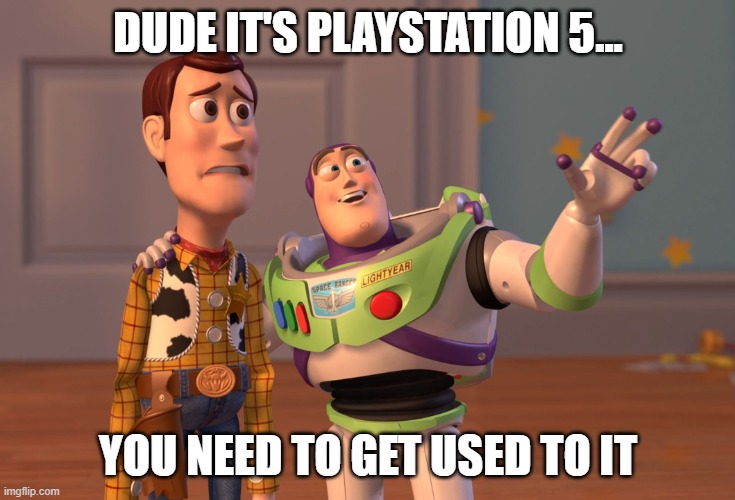 old console owners when ps5 appears be like | DUDE IT'S PLAYSTATION 5... YOU NEED TO GET USED TO IT | image tagged in memes,x x everywhere | made w/ Imgflip meme maker