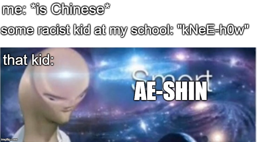 life sucks | me: *is Chinese*; some racist kid at my school: "kNeE-h0w"; that kid:; AE-SHIN | image tagged in meme man smort | made w/ Imgflip meme maker