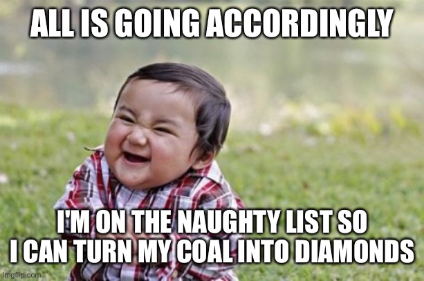Evil Toddler | ALL IS GOING ACCORDINGLY; I'M ON THE NAUGHTY LIST SO I CAN TURN MY COAL INTO DIAMONDS | image tagged in memes,evil toddler | made w/ Imgflip meme maker