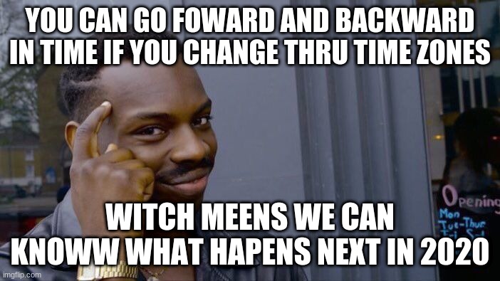 Roll Safe Think About It | YOU CAN GO FOWARD AND BACKWARD IN TIME IF YOU CHANGE THRU TIME ZONES; WITCH MEENS WE CAN KNOWW WHAT HAPENS NEXT IN 2020 | image tagged in memes,roll safe think about it,time travel | made w/ Imgflip meme maker