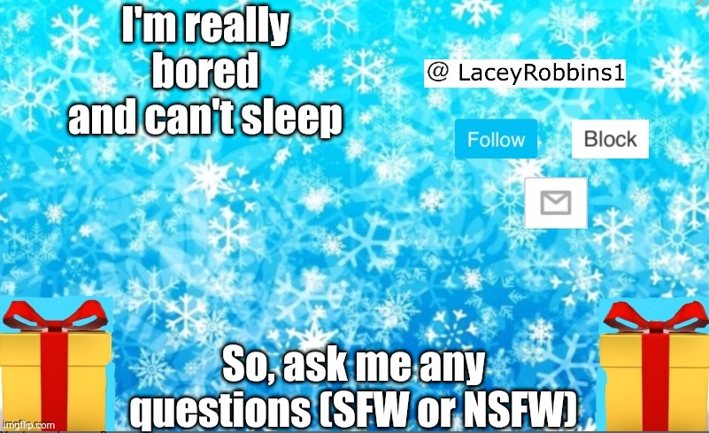 Lacey Christmas announcement | I'm really bored and can't sleep; So, ask me any questions (SFW or NSFW) | image tagged in lacey christmas announcement | made w/ Imgflip meme maker