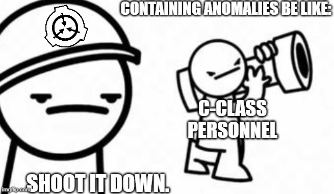 Asdf movie Shoot it down | CONTAINING ANOMALIES BE LIKE:; C-CLASS PERSONNEL; SHOOT IT DOWN. | image tagged in asdf movie shoot it down,scp meme | made w/ Imgflip meme maker
