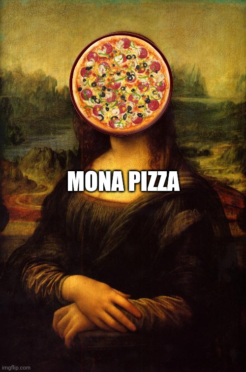 Sorry im bad at making memes lmao | MONA PIZZA | image tagged in the mona lisa,memes,funny,pizza | made w/ Imgflip meme maker