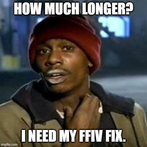 Junky | HOW MUCH LONGER? I NEED MY FFIV FIX. | image tagged in junky | made w/ Imgflip meme maker