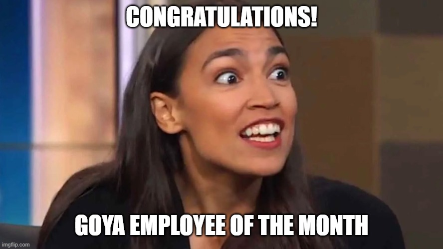 Crazy AOC | CONGRATULATIONS! GOYA EMPLOYEE OF THE MONTH | image tagged in crazy aoc | made w/ Imgflip meme maker