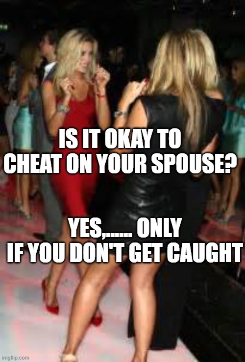 Democrat logic | IS IT OKAY TO CHEAT ON YOUR SPOUSE? YES,...... ONLY IF YOU DON'T GET CAUGHT | image tagged in girls clubbing,voter fraud,democrats,cheaters | made w/ Imgflip meme maker