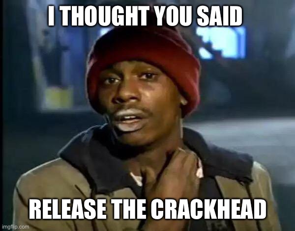 Y'all Got Any More Of That Meme | I THOUGHT YOU SAID RELEASE THE CRACKHEAD | image tagged in memes,y'all got any more of that | made w/ Imgflip meme maker