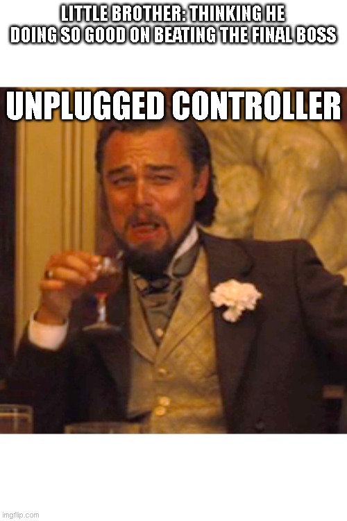 Laughing Leo Meme | LITTLE BROTHER: THINKING HE DOING SO GOOD ON BEATING THE FINAL BOSS; UNPLUGGED CONTROLLER | image tagged in memes,laughing leo | made w/ Imgflip meme maker