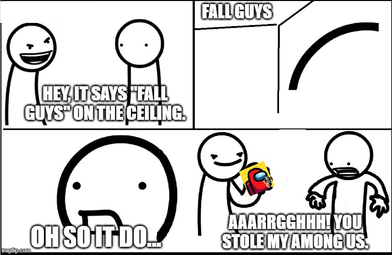 AAARRGGHHH! You stole my Among Us. | FALL GUYS; HEY, IT SAYS "FALL GUYS" ON THE CEILING. AAARRGGHHH! YOU STOLE MY AMONG US. OH SO IT DO... | image tagged in x on the ceiling,among us,fall guys,asdfmovie | made w/ Imgflip meme maker